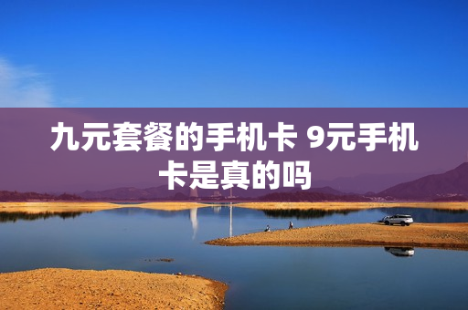 九元套餐的手机卡 9元手机卡是真的吗