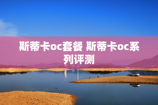 斯蒂卡oc套餐 斯蒂卡oc系列评测