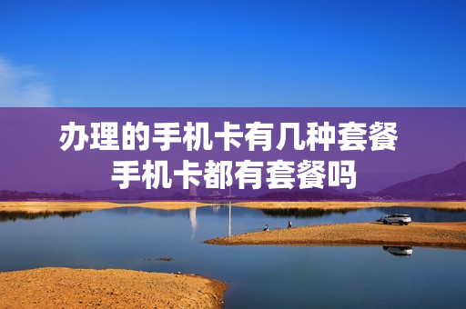 办理的手机卡有几种套餐 手机卡都有套餐吗