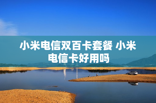 小米电信双百卡套餐 小米电信卡好用吗