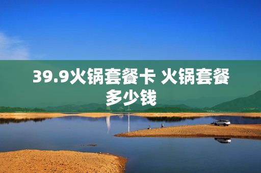 39.9火锅套餐卡 火锅套餐多少钱