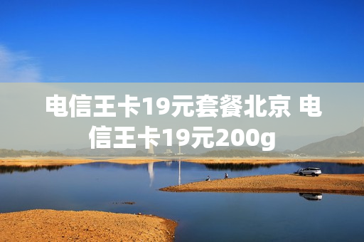 电信王卡19元套餐北京 电信王卡19元200g