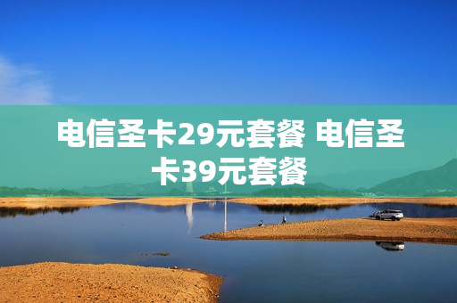 电信圣卡29元套餐 电信圣卡39元套餐