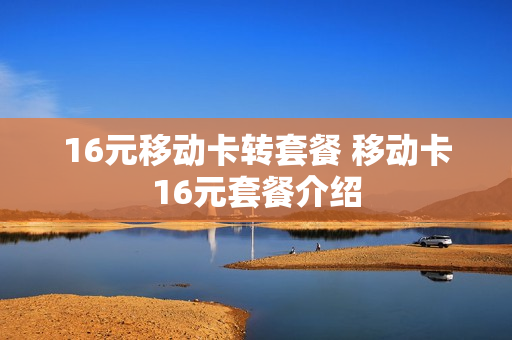 16元移动卡转套餐 移动卡16元套餐介绍