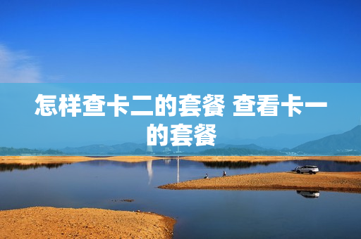 怎样查卡二的套餐 查看卡一的套餐