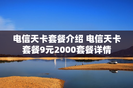 电信天卡套餐介绍 电信天卡套餐9元2000套餐详情