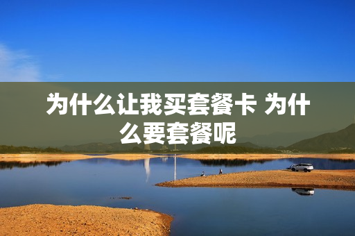 为什么让我买套餐卡 为什么要套餐呢