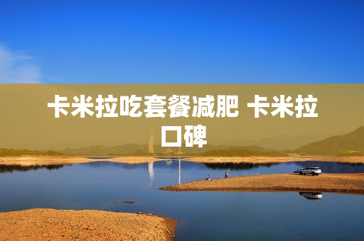 卡米拉吃套餐减肥 卡米拉口碑