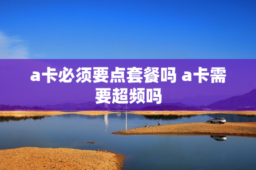 a卡必须要点套餐吗 a卡需要超频吗