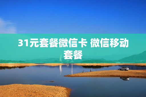 31元套餐微信卡 微信移动套餐