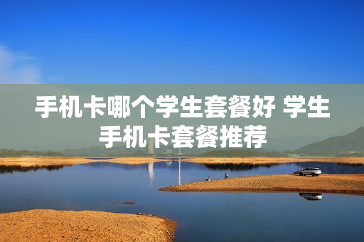 手机卡哪个学生套餐好 学生手机卡套餐推荐