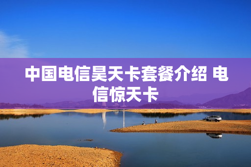 中国电信昊天卡套餐介绍 电信惊天卡