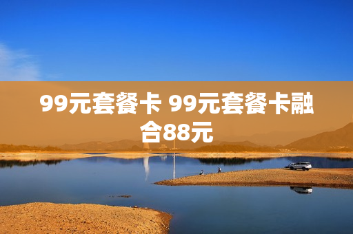 99元套餐卡 99元套餐卡融合88元