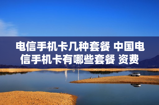 电信手机卡几种套餐 中国电信手机卡有哪些套餐 资费标准