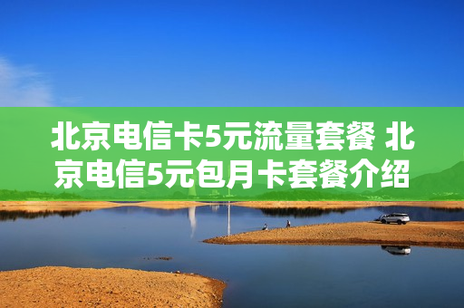 北京电信卡5元流量套餐 北京电信5元包月卡套餐介绍