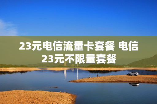 23元电信流量卡套餐 电信23元不限量套餐