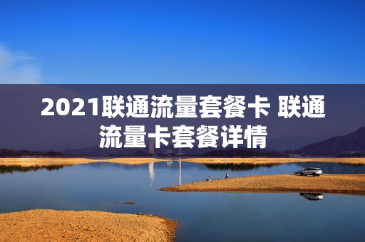 2021联通流量套餐卡 联通流量卡套餐详情