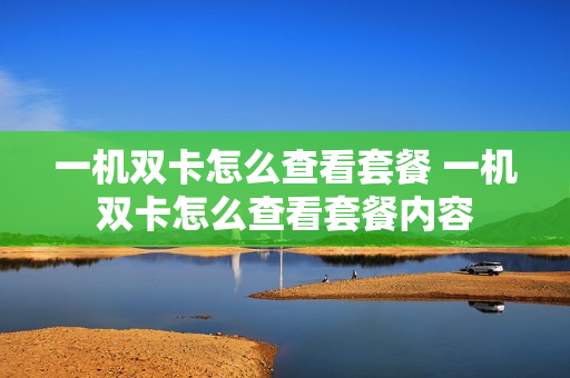 一机双卡怎么查看套餐 一机双卡怎么查看套餐内容
