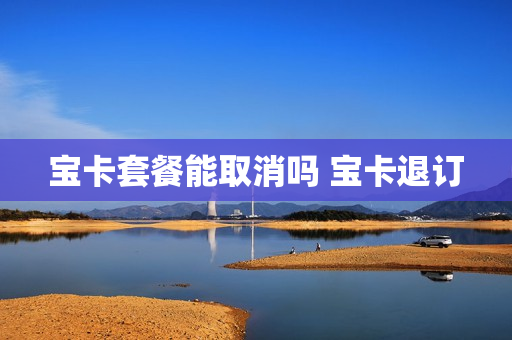 宝卡套餐能取消吗 宝卡退订