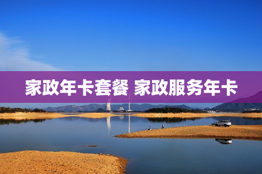 家政年卡套餐 家政服务年卡