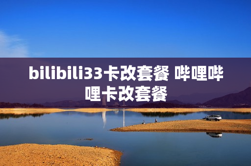 bilibili33卡改套餐 哔哩哔哩卡改套餐