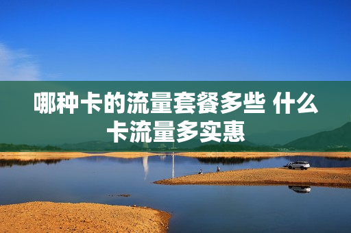 哪种卡的流量套餐多些 什么卡流量多实惠