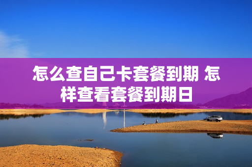 怎么查自己卡套餐到期 怎样查看套餐到期日