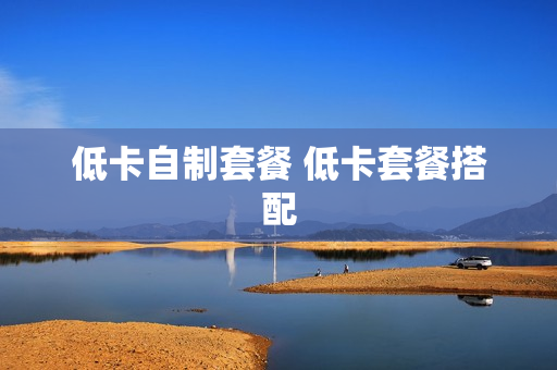 低卡自制套餐 低卡套餐搭配