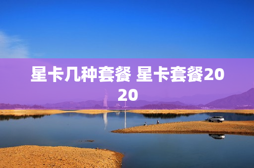 星卡几种套餐 星卡套餐2020