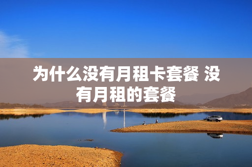 为什么没有月租卡套餐 没有月租的套餐