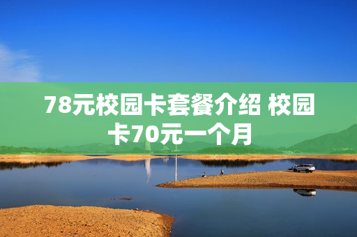 78元校园卡套餐介绍 校园卡70元一个月