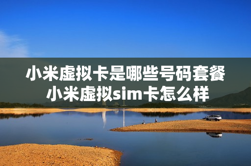 小米虚拟卡是哪些号码套餐 小米虚拟sim卡怎么样