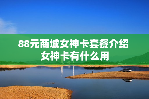 88元商城女神卡套餐介绍 女神卡有什么用