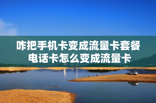 咋把手机卡变成流量卡套餐 电话卡怎么变成流量卡