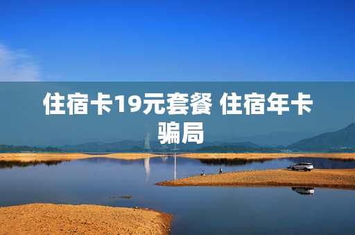 住宿卡19元套餐 住宿年卡 骗局