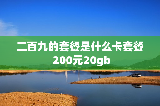 二百九的套餐是什么卡套餐 200元20gb