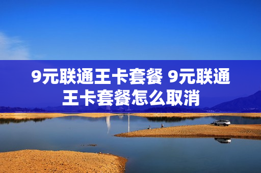 9元联通王卡套餐 9元联通王卡套餐怎么取消