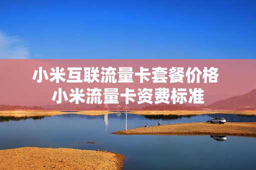 小米互联流量卡套餐价格 小米流量卡资费标准