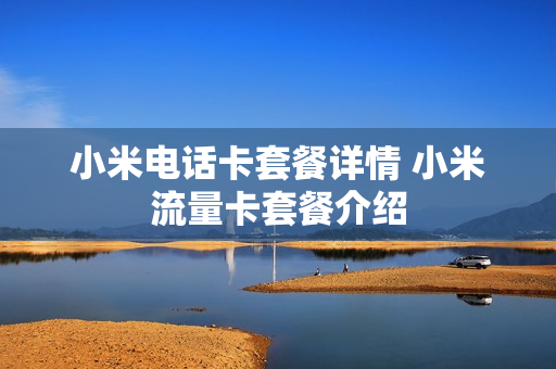 小米电话卡套餐详情 小米流量卡套餐介绍