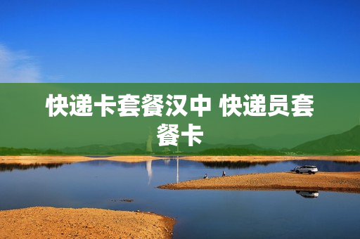 快递卡套餐汉中 快递员套餐卡