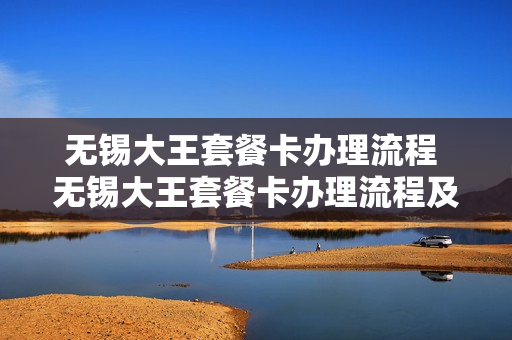 无锡大王套餐卡办理流程 无锡大王套餐卡办理流程及费用