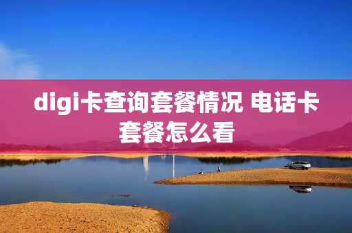 digi卡查询套餐情况 电话卡套餐怎么看