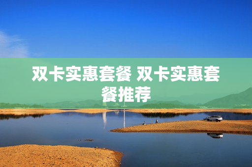 双卡实惠套餐 双卡实惠套餐推荐
