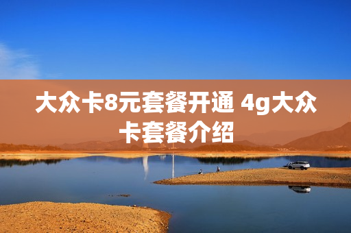 大众卡8元套餐开通 4g大众卡套餐介绍
