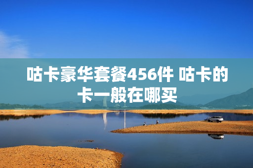 咕卡豪华套餐456件 咕卡的卡一般在哪买