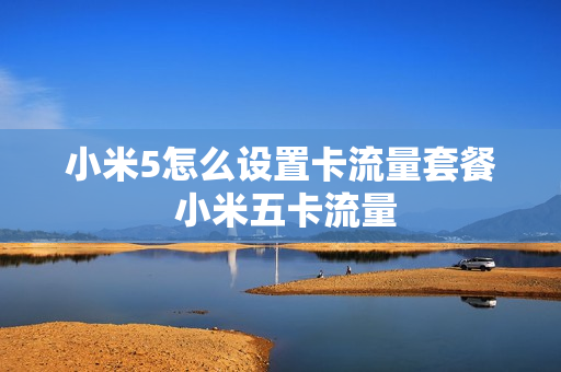 小米5怎么设置卡流量套餐 小米五卡流量