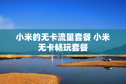 小米的无卡流量套餐 小米无卡畅玩套餐