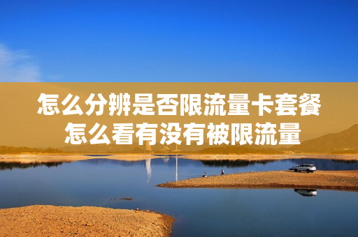 怎么分辨是否限流量卡套餐 怎么看有没有被限流量
