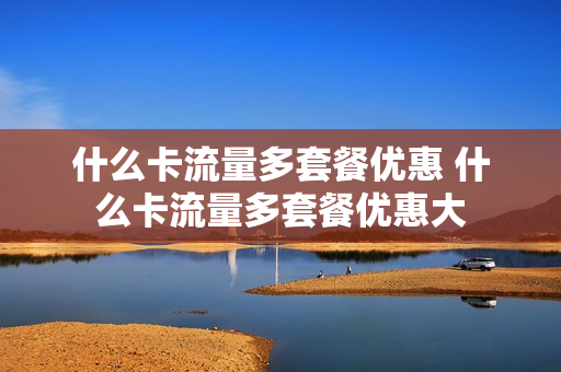 什么卡流量多套餐优惠 什么卡流量多套餐优惠大