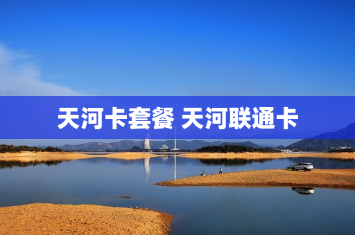 天河卡套餐 天河联通卡